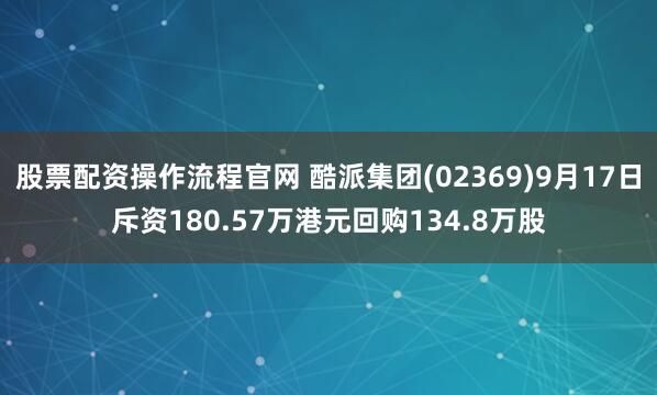 股票配资操作流程官网 酷派集团(02369)9月17日斥资180.57万港元回购134.8万股