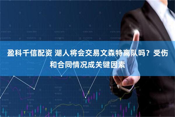 盈科千信配资 湖人将会交易文森特离队吗?受伤和合同情况成关键因素